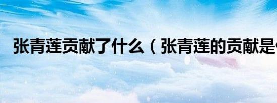 张青莲贡献了什么（张青莲的贡献是什么）