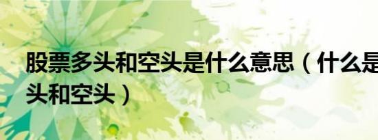 股票多头和空头是什么意思（什么是 股票多头和空头）