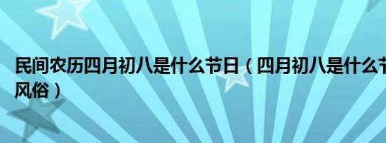 民间农历四月初八是什么节日（四月初八是什么节日 有什么风俗）