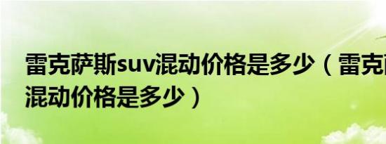 雷克萨斯suv混动价格是多少（雷克萨斯suv混动价格是多少）