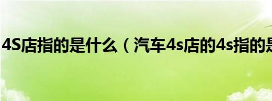 4S店指的是什么（汽车4s店的4s指的是什么）