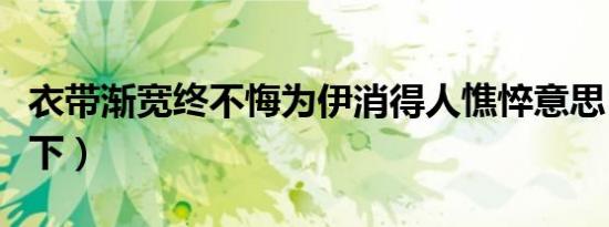 衣带渐宽终不悔为伊消得人憔悴意思（了解一下）