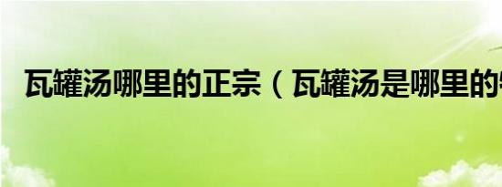 瓦罐汤哪里的正宗（瓦罐汤是哪里的特色）