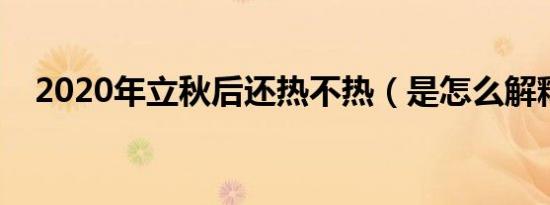 2020年立秋后还热不热（是怎么解释的）