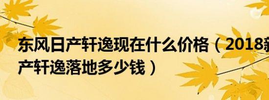 东风日产轩逸现在什么价格（2018新东风日产轩逸落地多少钱）