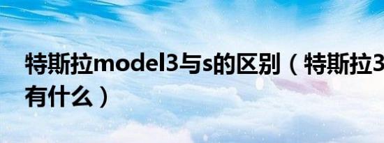 特斯拉model3与s的区别（特斯拉3与S区别有什么）