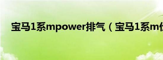宝马1系mpower排气（宝马1系m价格）