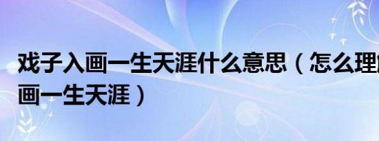 戏子入画一生天涯什么意思（怎么理解戏子入画一生天涯）