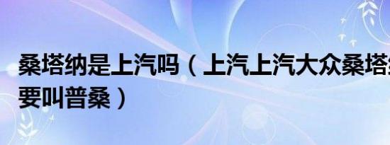 桑塔纳是上汽吗（上汽上汽大众桑塔纳为什么要叫普桑）