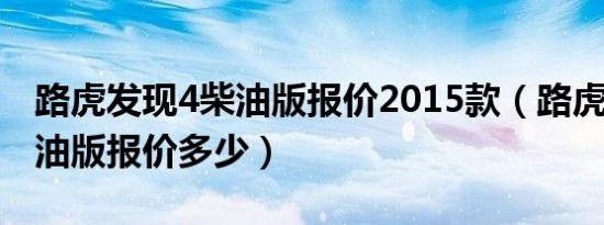 路虎发现4柴油版报价2015款（路虎发现4柴油版报价多少）