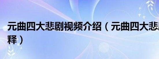 元曲四大悲剧视频介绍（元曲四大悲剧名词解释）