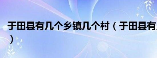 于田县有几个乡镇几个村（于田县有几个乡镇）