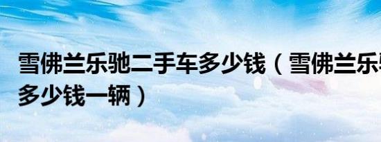 雪佛兰乐驰二手车多少钱（雪佛兰乐驰二手车多少钱一辆）