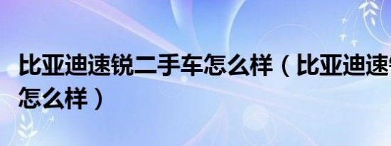比亚迪速锐二手车怎么样（比亚迪速锐二手车怎么样）