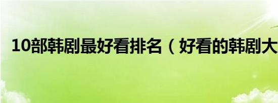 10部韩剧最好看排名（好看的韩剧大盘点）