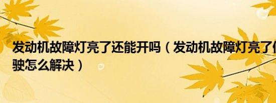 发动机故障灯亮了还能开吗（发动机故障灯亮了但能正常行驶怎么解决）