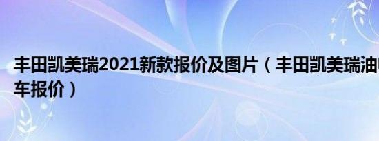 丰田凯美瑞2021新款报价及图片（丰田凯美瑞油电混合动力车报价）