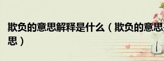 欺负的意思解释是什么（欺负的意思是什么意思）
