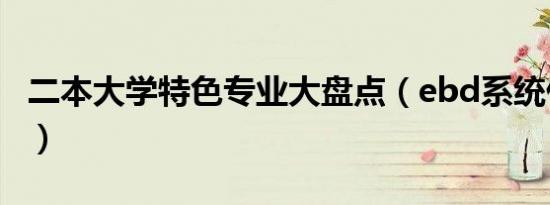 二本大学特色专业大盘点（ebd系统什么意思）