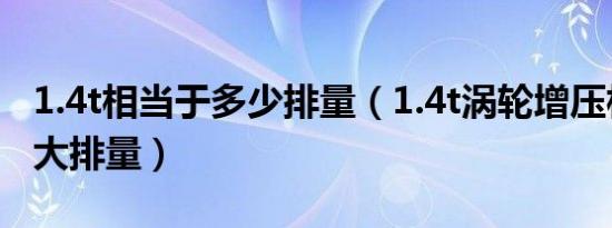 1.4t相当于多少排量（1.4t涡轮增压相当于多大排量）