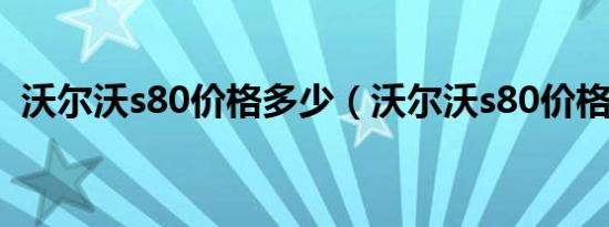 沃尔沃s80价格多少（沃尔沃s80价格多少）