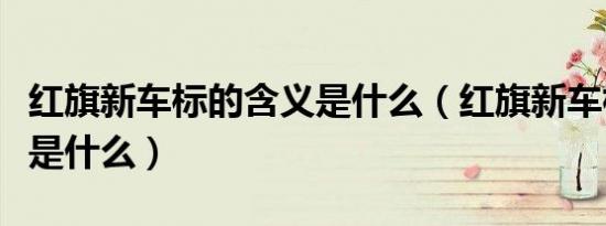 红旗新车标的含义是什么（红旗新车标的含义是什么）