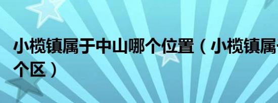 小榄镇属于中山哪个位置（小榄镇属于中山哪个区）