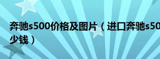 奔驰s500价格及图片（进口奔驰s500报价多少钱）