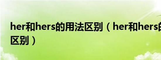 her和hers的用法区别（her和hers的用法与区别）
