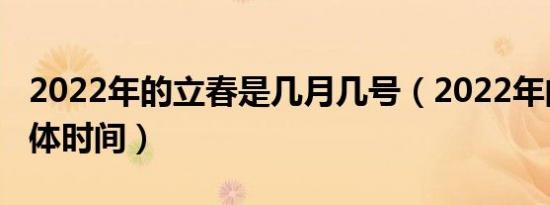 2022年的立春是几月几号（2022年的立春具体时间）
