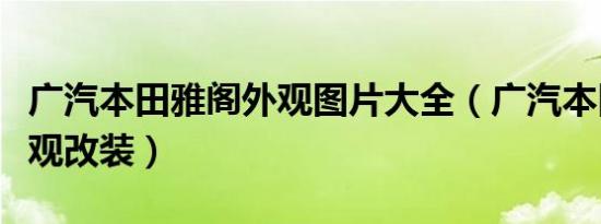 广汽本田雅阁外观图片大全（广汽本田雅阁外观改装）