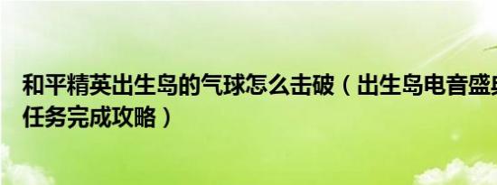 和平精英出生岛的气球怎么击破（出生岛电音盛典击破气球任务完成攻略）