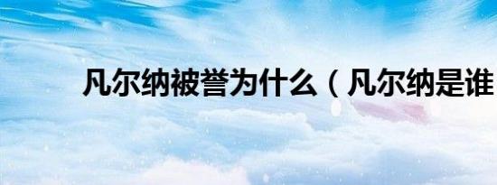 凡尔纳被誉为什么（凡尔纳是谁）