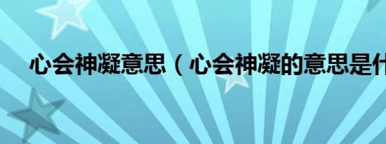 心会神凝意思（心会神凝的意思是什么）