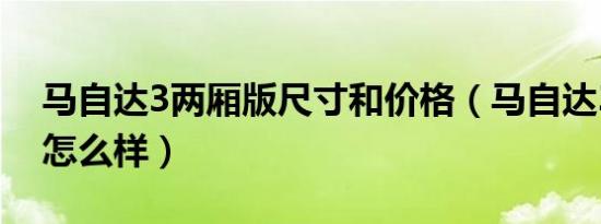 马自达3两厢版尺寸和价格（马自达3两厢版怎么样）