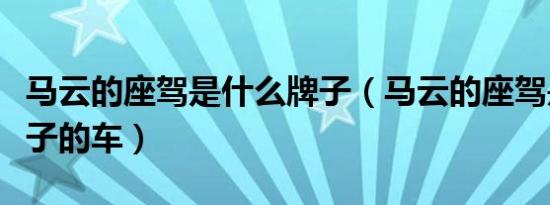 马云的座驾是什么牌子（马云的座驾是什么牌子的车）