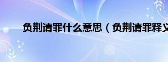 负荆请罪什么意思（负荆请罪释义）