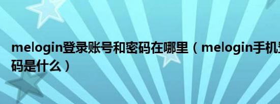 melogin登录账号和密码在哪里（melogin手机登录界面密码是什么）