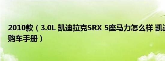 2010款（3.0L 凯迪拉克SRX 5座马力怎么样 凯迪拉克SRX购车手册）