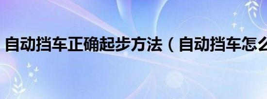 自动挡车正确起步方法（自动挡车怎么起步）