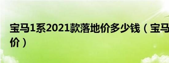 宝马1系2021款落地价多少钱（宝马1系裸车价）