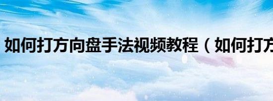 如何打方向盘手法视频教程（如何打方向盘）