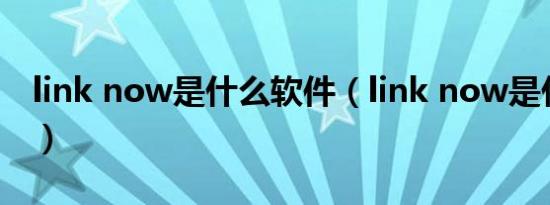 link now是什么软件（link now是什么软件）