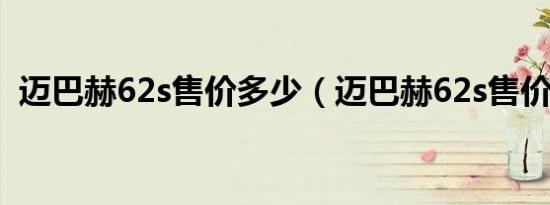 迈巴赫62s售价多少（迈巴赫62s售价多少）
