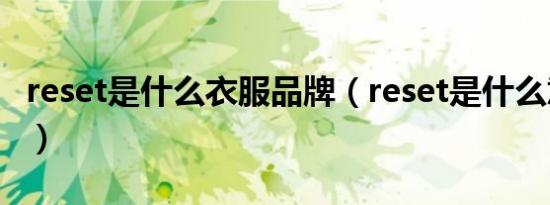 reset是什么衣服品牌（reset是什么意思汽车）