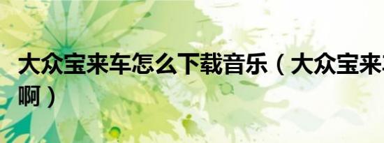 大众宝来车怎么下载音乐（大众宝来车怎么样啊）