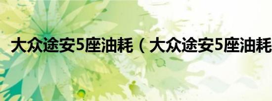 大众途安5座油耗（大众途安5座油耗多少）