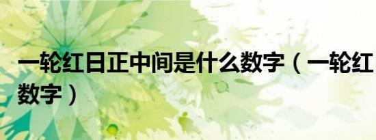 一轮红日正中间是什么数字（一轮红日指什么数字）