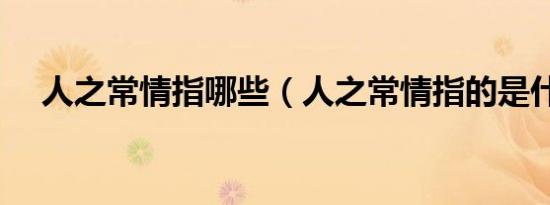 人之常情指哪些（人之常情指的是什么）