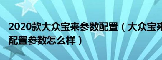 2020款大众宝来参数配置（大众宝来2019款配置参数怎么样）